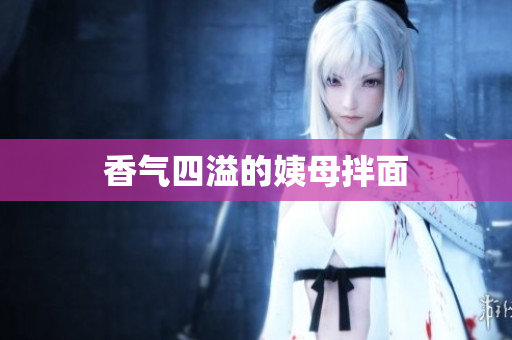 香气四溢的姨母拌面