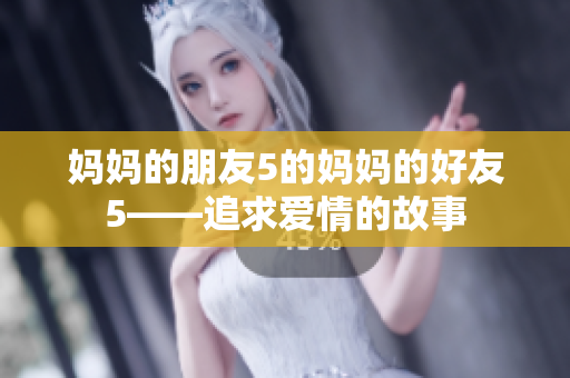 妈妈的朋友5的妈妈的好友5——追求爱情的故事