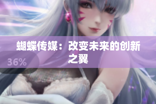 蝴蝶传媒：改变未来的创新之翼