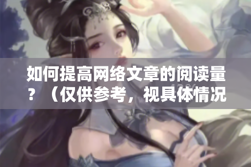 如何提高网络文章的阅读量？（仅供参考，视具体情况而定）