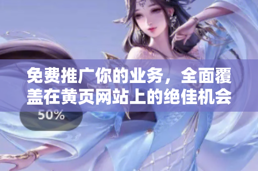 免费推广你的业务，全面覆盖在黄页网站上的绝佳机会！