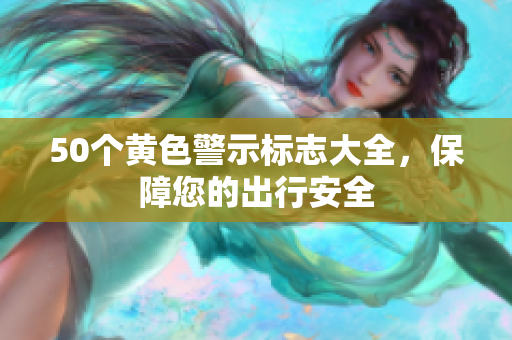 50个黄色警示标志大全，保障您的出行安全