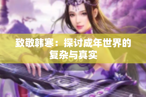 致敬韩寒：探讨成年世界的复杂与真实
