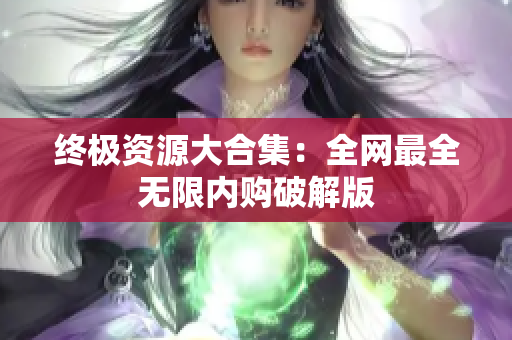 终极资源大合集：全网最全无限内购破解版