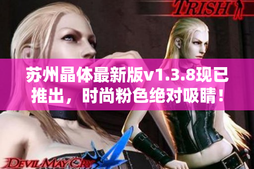 苏州晶体最新版v1.3.8现已推出，时尚粉色绝对吸睛！