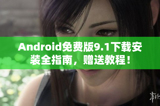 Android免费版9.1下载安装全指南，赠送教程！