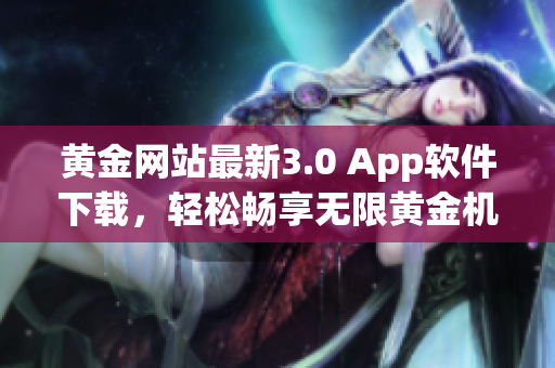 黄金网站最新3.0 App软件下载，轻松畅享无限黄金机会！