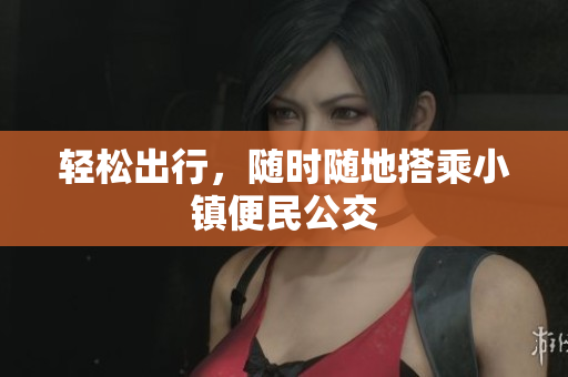 轻松出行，随时随地搭乘小镇便民公交