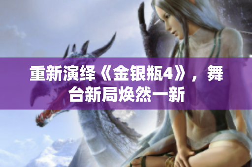 重新演绎《金银瓶4》，舞台新局焕然一新