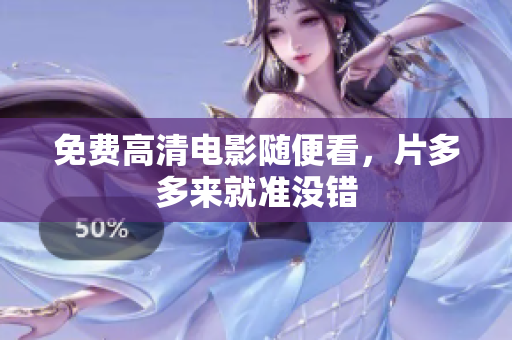 免费高清电影随便看，片多多来就准没错