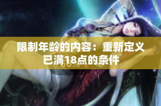 限制年龄的内容：重新定义已满18点的条件