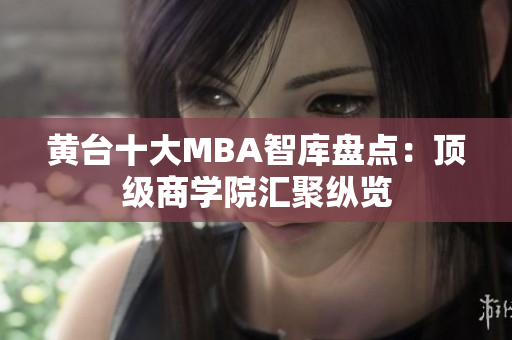 黄台十大MBA智库盘点：顶级商学院汇聚纵览