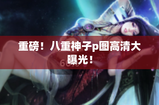 重磅！八重神子p图高清大曝光！