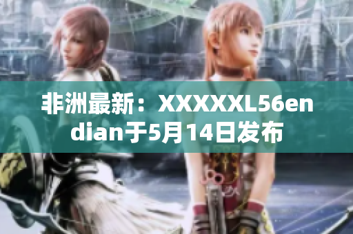 非洲最新：XXXXXL56endian于5月14日发布