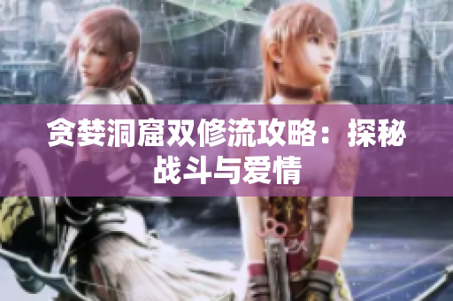 贪婪洞窟双修流攻略：探秘战斗与爱情