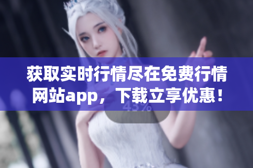 获取实时行情尽在免费行情网站app，下载立享优惠！