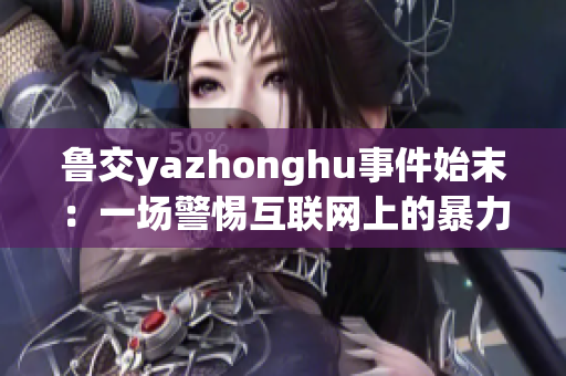 鲁交yazhonghu事件始末：一场警惕互联网上的暴力与谩骂