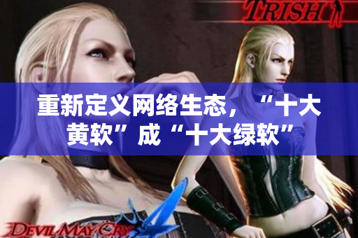 重新定义网络生态，“十大黄软”成“十大绿软”