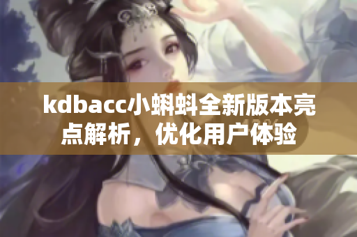 kdbacc小蝌蚪全新版本亮点解析，优化用户体验