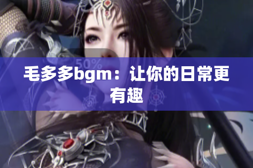 毛多多bgm：让你的日常更有趣