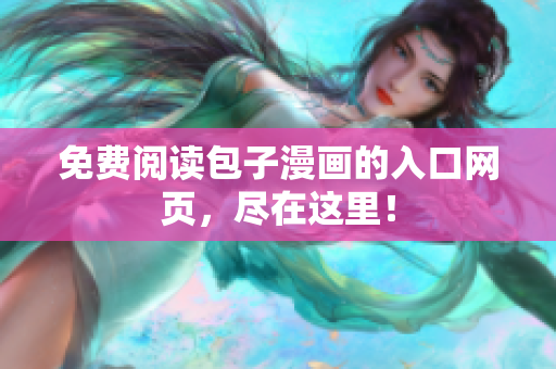 免费阅读包子漫画的入口网页，尽在这里！