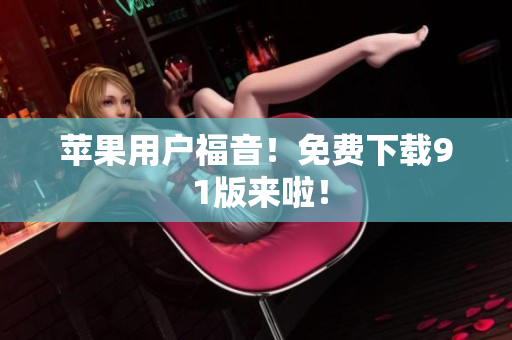 苹果用户福音！免费下载9 1版来啦！