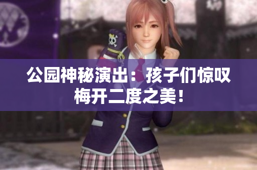 公园神秘演出：孩子们惊叹梅开二度之美！