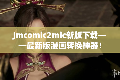 Jmcomic2mic新版下载——最新版漫画转换神器！