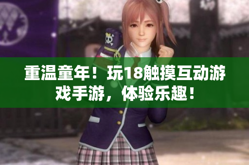 重温童年！玩18触摸互动游戏手游，体验乐趣！