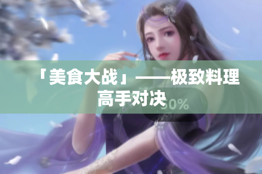 「美食大战」——极致料理高手对决