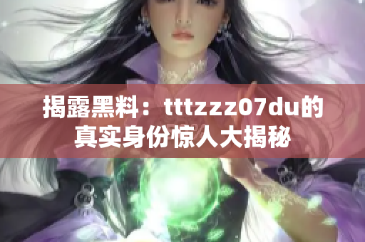 揭露黑料：tttzzz07du的真实身份惊人大揭秘