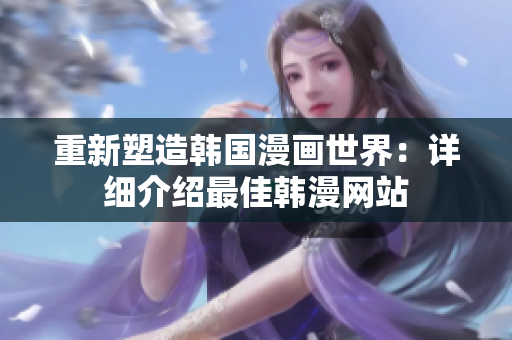重新塑造韩国漫画世界：详细介绍最佳韩漫网站