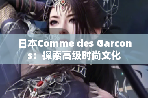 日本Comme des Garcons：探索高级时尚文化