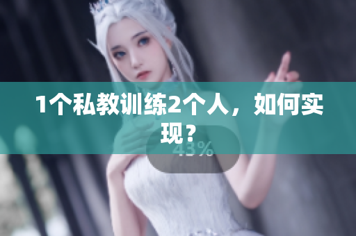 1个私教训练2个人，如何实现？