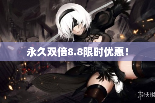 永久双倍8.8限时优惠！