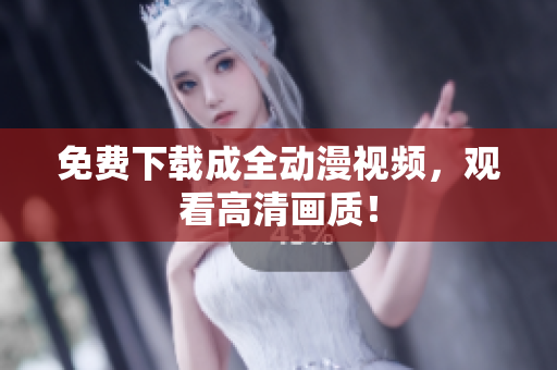 免费下载成全动漫视频，观看高清画质！