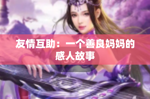 友情互助：一个善良妈妈的感人故事