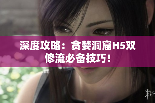 深度攻略：贪婪洞窟H5双修流必备技巧！