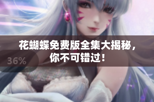 花蝴蝶免费版全集大揭秘，你不可错过！