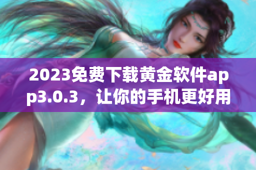 2023免费下载黄金软件app3.0.3，让你的手机更好用！