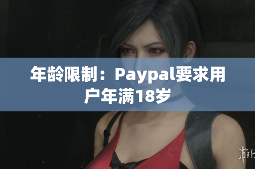 年龄限制：Paypal要求用户年满18岁