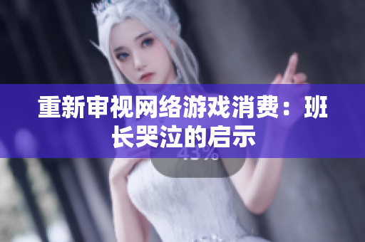 重新审视网络游戏消费：班长哭泣的启示