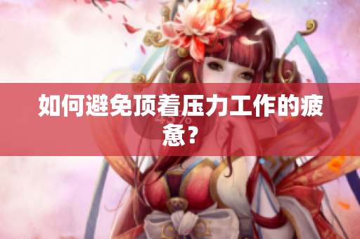 如何避免顶着压力工作的疲惫？