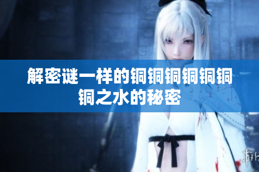 解密谜一样的铜铜铜铜铜铜铜之水的秘密