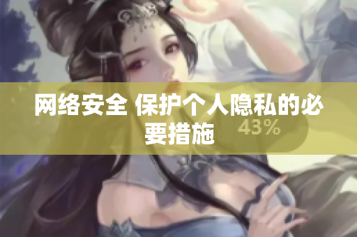 网络安全 保护个人隐私的必要措施
