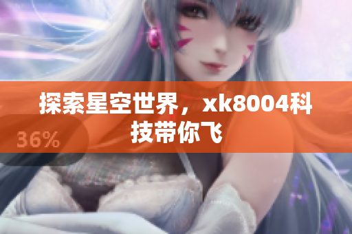 探索星空世界，xk8004科技带你飞