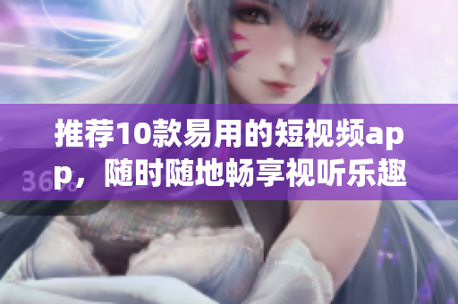 推荐10款易用的短视频app，随时随地畅享视听乐趣