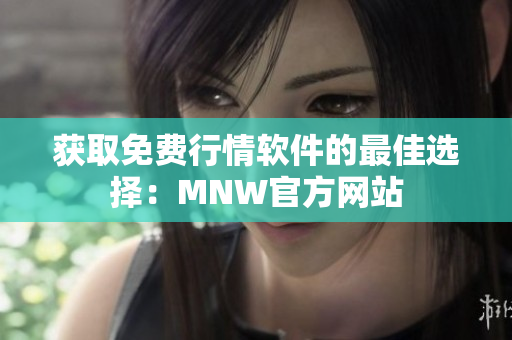 获取免费行情软件的最佳选择：MNW官方网站