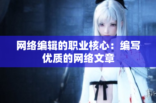 网络编辑的职业核心：编写优质的网络文章
