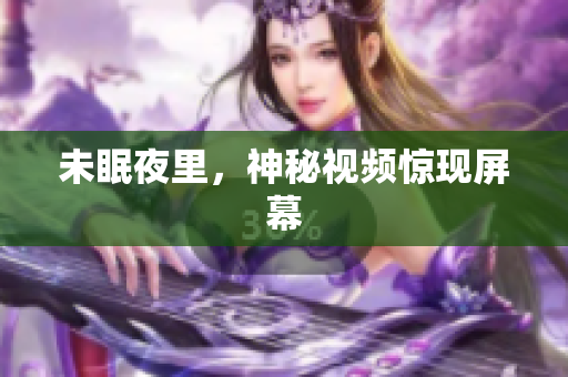 未眠夜里，神秘视频惊现屏幕